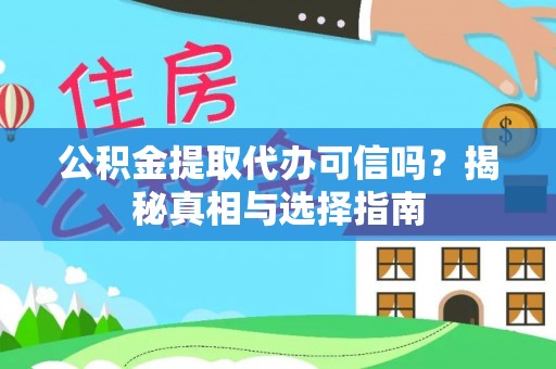 茅箭公积金提取代办可信吗？揭秘真相与选择指南
