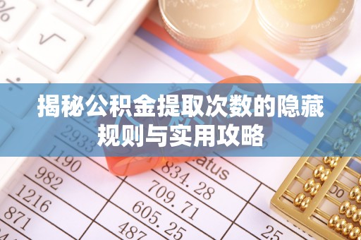 茅箭揭秘公积金提取次数的隐藏规则与实用攻略