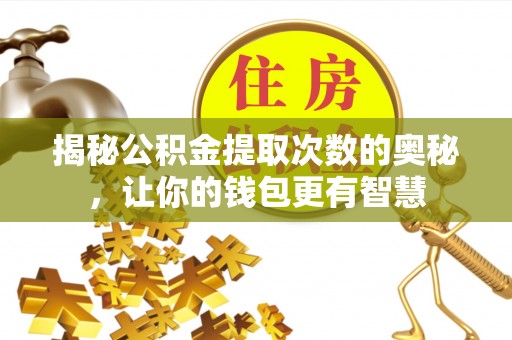 茅箭揭秘公积金提取次数的奥秘，让你的钱包更有智慧