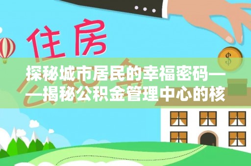 茅箭探秘城市居民的幸福密码——揭秘公积金管理中心的核心作用