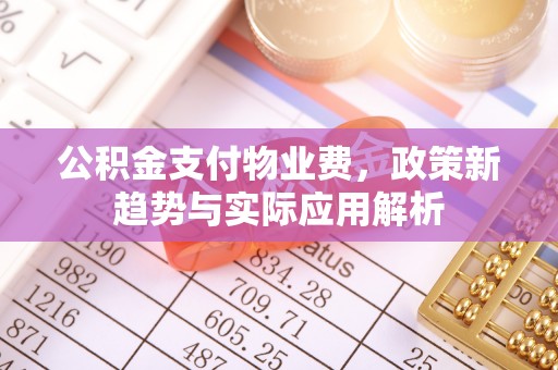 茅箭公积金支付物业费，政策新趋势与实际应用解析