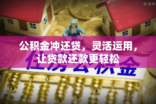 茅箭公积金冲还贷，灵活运用，让贷款还款更轻松