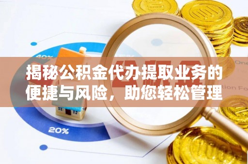 茅箭揭秘公积金代办提取业务的便捷与风险，助您轻松管理财务