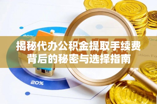茅箭揭秘代办公积金提取手续费背后的秘密与选择指南