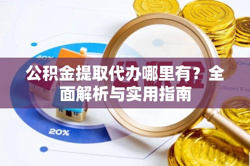 茅箭公积金提取代办哪里有？全面解析与实用指南
