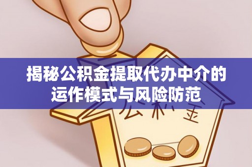 茅箭揭秘公积金提取代办中介的运作模式与风险防范