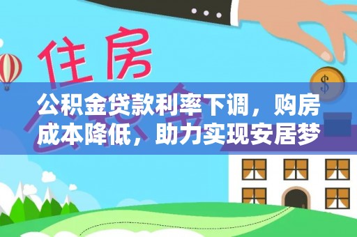 茅箭公积金贷款利率下调，购房成本降低，助力实现安居梦