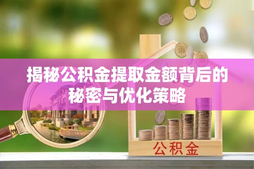 茅箭揭秘公积金提取金额背后的秘密与优化策略