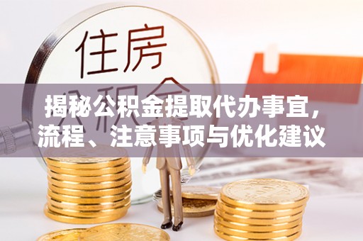 茅箭揭秘公积金提取代办事宜，流程、注意事项与优化建议