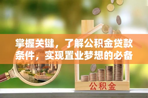 茅箭掌握关键，了解公积金贷款条件，实现置业梦想的必备指南