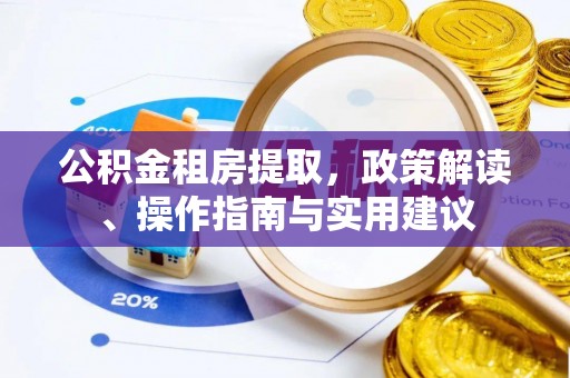 茅箭公积金租房提取，政策解读、操作指南与实用建议