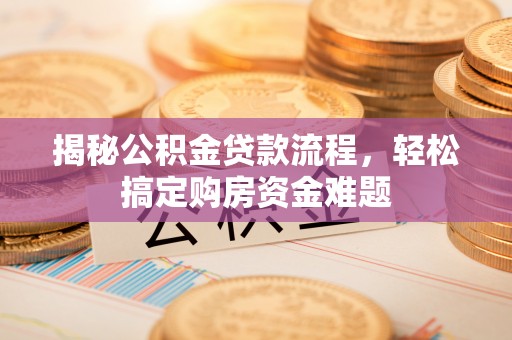 茅箭揭秘公积金贷款流程，轻松搞定购房资金难题