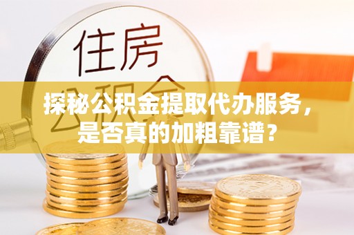 茅箭探秘公积金提取代办服务，是否真的加粗靠谱？