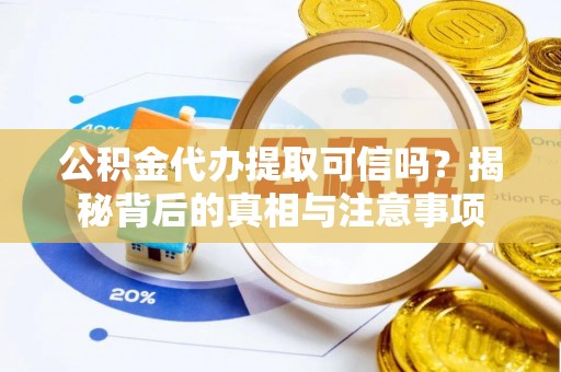 茅箭公积金代办提取可信吗？揭秘背后的真相与注意事项