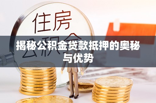 茅箭揭秘公积金贷款抵押的奥秘与优势