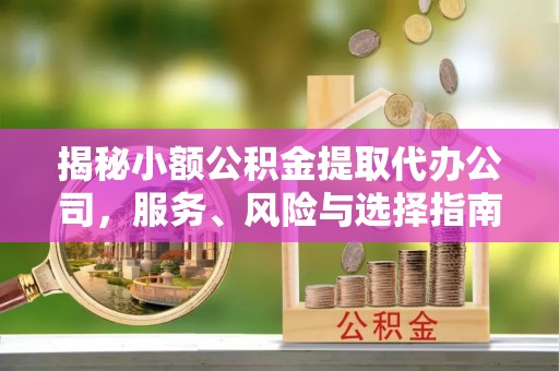 茅箭揭秘小额公积金提取代办公司，服务、风险与选择指南