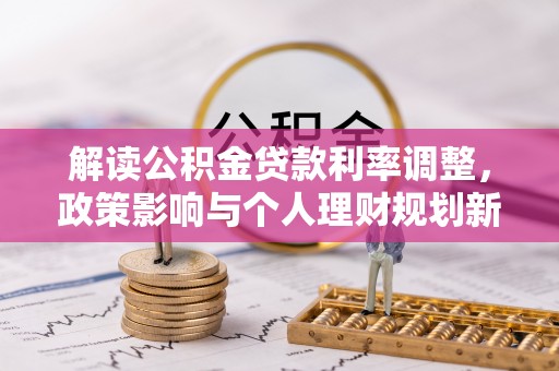 茅箭解读公积金贷款利率调整，政策影响与个人理财规划新思路