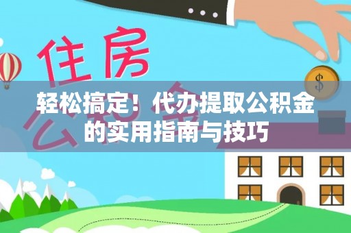 茅箭轻松搞定！代办提取公积金的实用指南与技巧