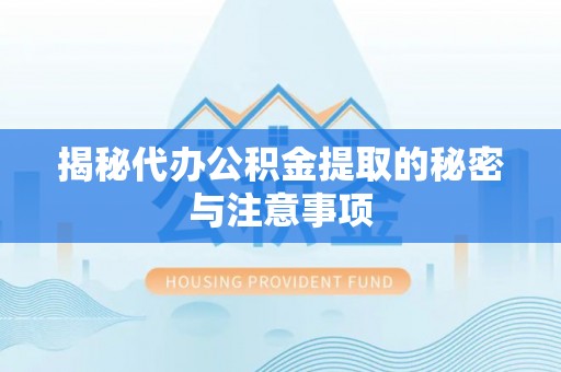 茅箭揭秘代办公积金提取的秘密与注意事项