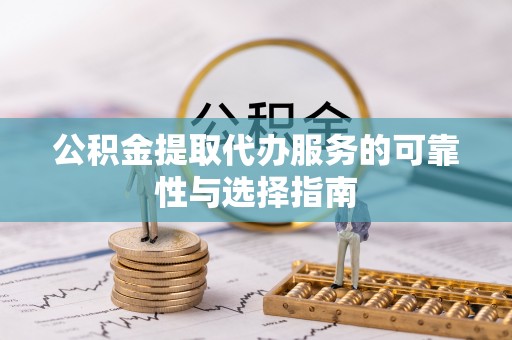 茅箭公积金提取代办服务的可靠性与选择指南