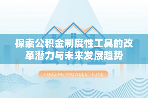 茅箭探索公积金制度性工具的改革潜力与未来发展趋势