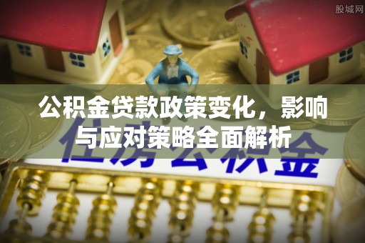 茅箭公积金贷款政策变化，影响与应对策略全面解析