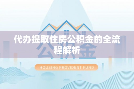 茅箭代办提取住房公积金的全流程解析