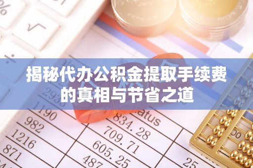茅箭揭秘代办公积金提取手续费的真相与节省之道