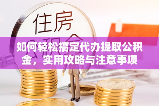 茅箭如何轻松搞定代办提取公积金，实用攻略与注意事项