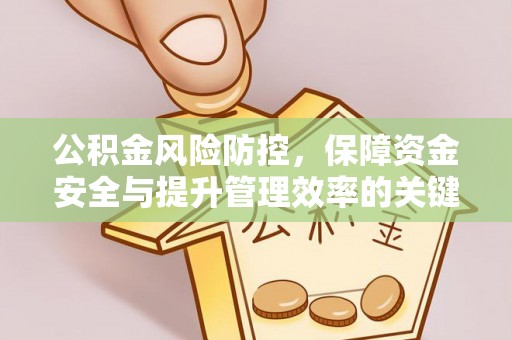 茅箭公积金风险防控，保障资金安全与提升管理效率的关键策略