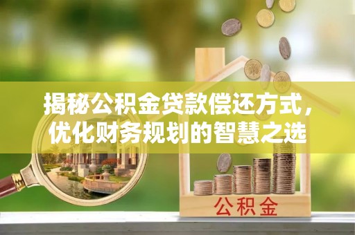 茅箭揭秘公积金贷款偿还方式，优化财务规划的智慧之选
