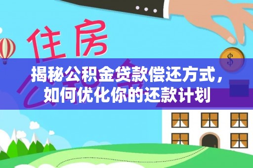 茅箭揭秘公积金贷款偿还方式，如何优化你的还款计划