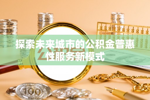 茅箭探索未来城市的公积金普惠性服务新模式