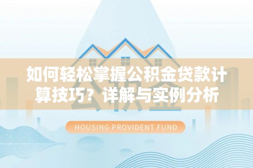 茅箭如何轻松掌握公积金贷款计算技巧？详解与实例分析