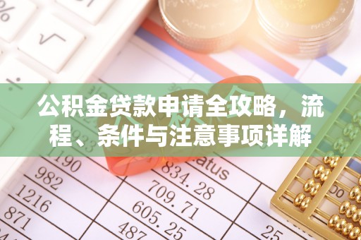 茅箭公积金贷款申请全攻略，流程、条件与注意事项详解
