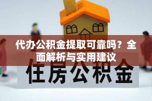 茅箭代办公积金提取可靠吗？全面解析与实用建议