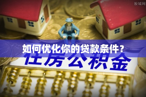 茅箭如何优化你的贷款条件？