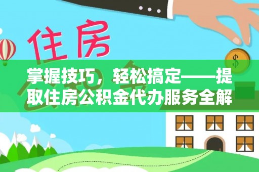 茅箭掌握技巧，轻松搞定——提取住房公积金代办服务全解析