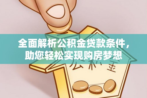 茅箭全面解析公积金贷款条件，助您轻松实现购房梦想