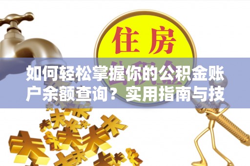 茅箭如何轻松掌握你的公积金账户余额查询？实用指南与技巧