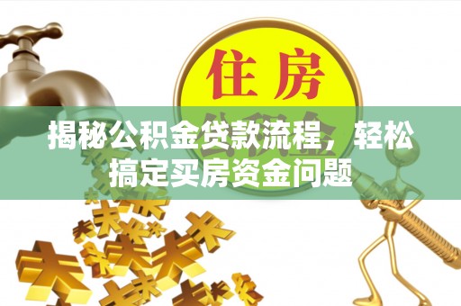 茅箭揭秘公积金贷款流程，轻松搞定买房资金问题