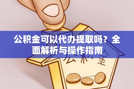 茅箭公积金可以代办提取吗？全面解析与操作指南