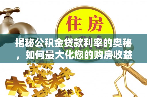 茅箭揭秘公积金贷款利率的奥秘，如何最大化您的购房收益
