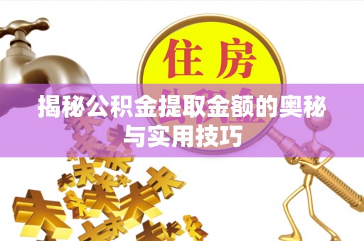 茅箭揭秘公积金提取金额的奥秘与实用技巧