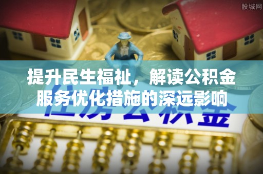 茅箭提升民生福祉，解读公积金服务优化措施的深远影响