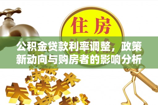 茅箭公积金贷款利率调整，政策新动向与购房者的影响分析