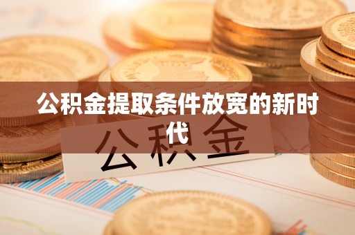 茅箭公积金提取条件放宽的新时代