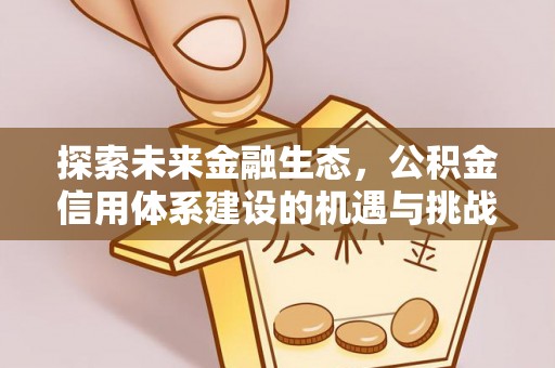 茅箭探索未来金融生态，公积金信用体系建设的机遇与挑战
