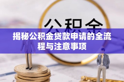 茅箭揭秘公积金贷款申请的全流程与注意事项