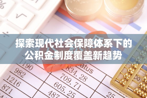 茅箭探索现代社会保障体系下的公积金制度覆盖新趋势